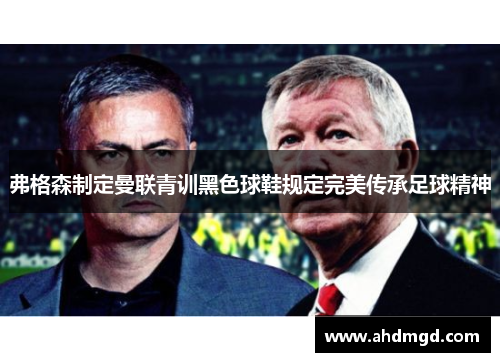 弗格森制定曼联青训黑色球鞋规定完美传承足球精神 弗格森制定曼联青训黑色球鞋规定完美传承足球精神