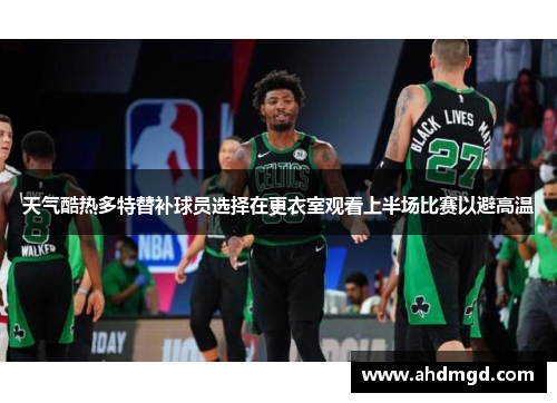 天气酷热多特替补球员选择在更衣室观看上半场比赛以避高温 天气酷热多特替补球员选择在更衣室观看上半场比赛以避高温