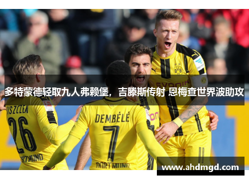 多特蒙德轻取九人弗赖堡,吉滕斯传射 恩梅查世界波助攻 多特蒙德轻取九人弗赖堡,吉滕斯传射 恩梅查世界波助攻