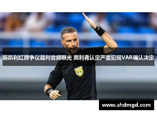 斯凯利红牌争议裁判音频曝光 奥利弗认定严重犯规VAR确认决定 斯凯利红牌争议裁判音频曝光 奥利弗认定严重犯规VAR确认决定