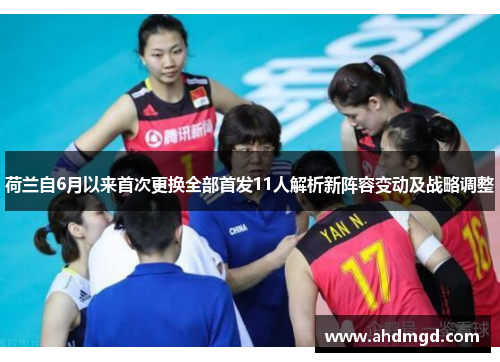 荷兰自6月以来首次更换全部首发11人解析新阵容变动及战略调整 荷兰自6月以来首次更换全部首发11人解析新阵容变动及战略调整