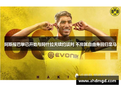 阿斯报巴黎已开始与阿什拉夫续约谈判 不愿其自由身回归皇马 阿斯报巴黎已开始与阿什拉夫续约谈判 不愿其自由身回归皇马