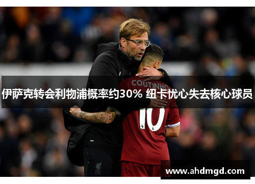 伊萨克转会利物浦概率约30% 纽卡忧心失去核心球员