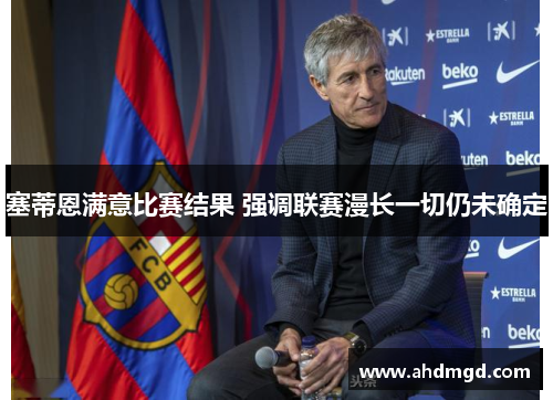 塞蒂恩满意比赛结果 强调联赛漫长一切仍未确定