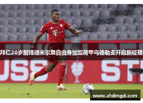 拜仁20岁前锋德米尔詹自由身加盟荷甲乌德勒支开启新征程 拜仁20岁前锋德米尔詹自由身加盟荷甲乌德勒支开启新征程
