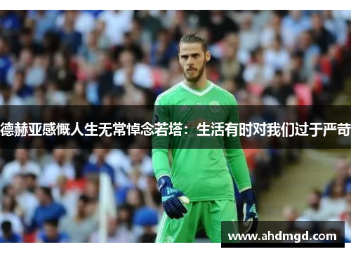 德赫亚感慨人生无常悼念若塔:生活有时对我们过于严苛 德赫亚感慨人生无常悼念若塔:生活有时对我们过于严苛