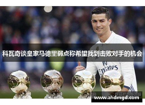 科瓦奇谈皇家马德里弱点称希望找到击败对手的机会