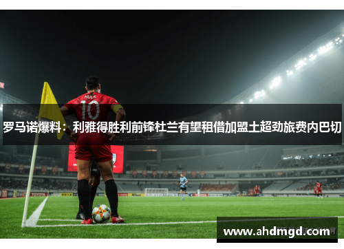 罗马诺爆料:利雅得胜利前锋杜兰有望租借加盟土超劲旅费内巴切 罗马诺爆料:利雅得胜利前锋杜兰有望租借加盟土超劲旅费内巴切