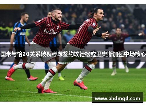 国米与恰20关系破裂考虑签约埃德松或里奥斯加强中场核心 国米与恰20关系破裂考虑签约埃德松或里奥斯加强中场核心